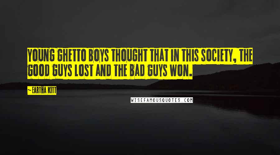 Eartha Kitt Quotes: Young ghetto boys thought that in this society, the good guys lost and the bad guys won.