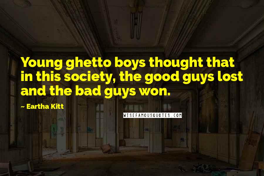 Eartha Kitt Quotes: Young ghetto boys thought that in this society, the good guys lost and the bad guys won.