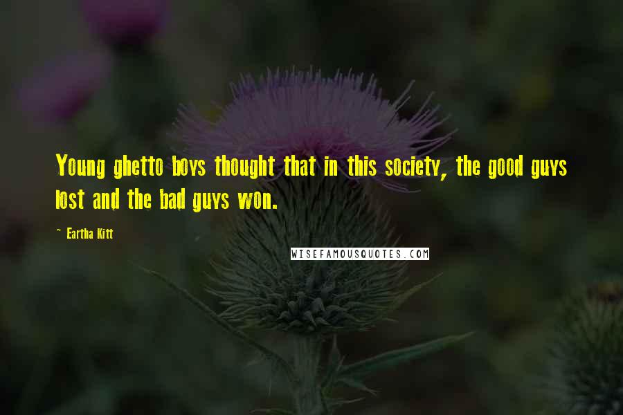Eartha Kitt Quotes: Young ghetto boys thought that in this society, the good guys lost and the bad guys won.