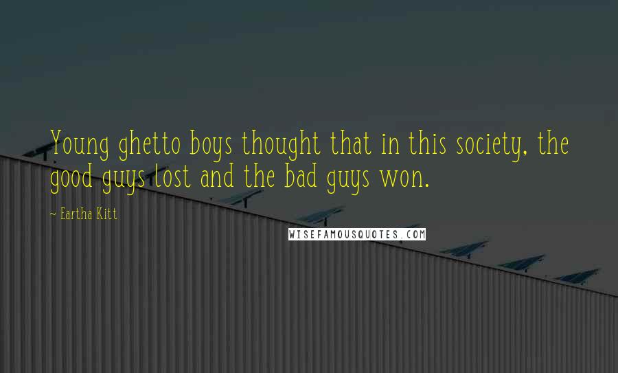 Eartha Kitt Quotes: Young ghetto boys thought that in this society, the good guys lost and the bad guys won.