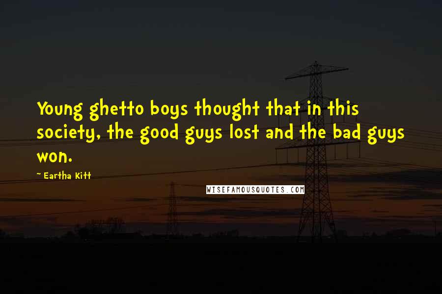 Eartha Kitt Quotes: Young ghetto boys thought that in this society, the good guys lost and the bad guys won.