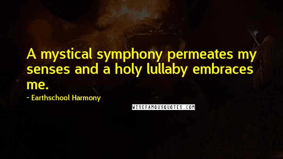 Earthschool Harmony Quotes: A mystical symphony permeates my senses and a holy lullaby embraces me.