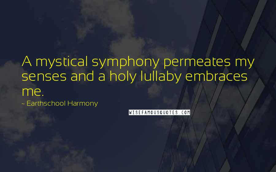 Earthschool Harmony Quotes: A mystical symphony permeates my senses and a holy lullaby embraces me.