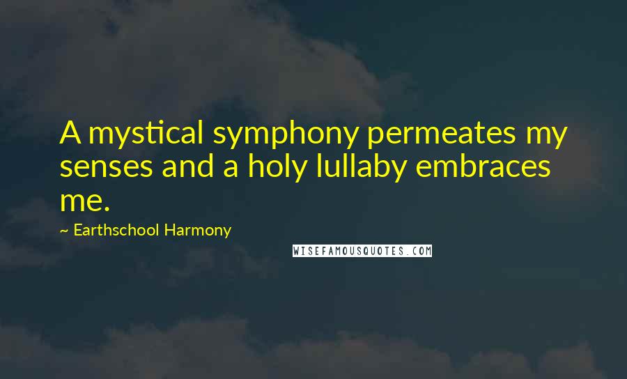 Earthschool Harmony Quotes: A mystical symphony permeates my senses and a holy lullaby embraces me.