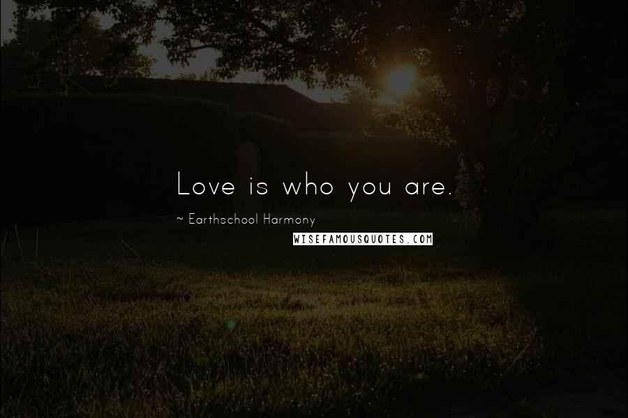 Earthschool Harmony Quotes: Love is who you are.
