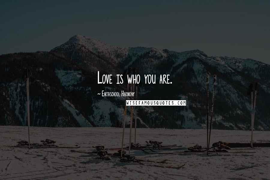 Earthschool Harmony Quotes: Love is who you are.