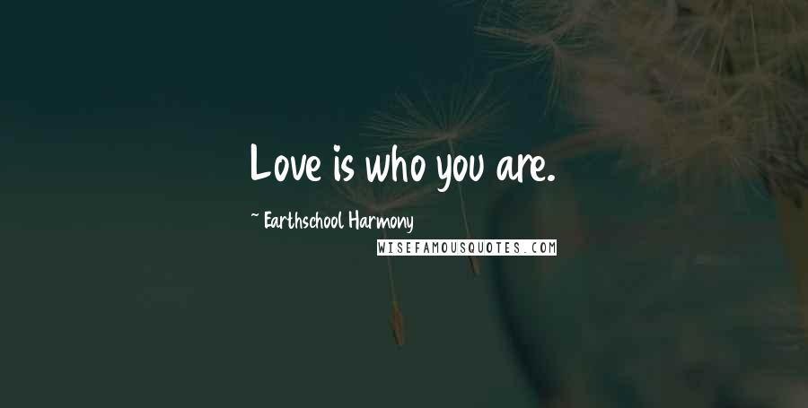 Earthschool Harmony Quotes: Love is who you are.