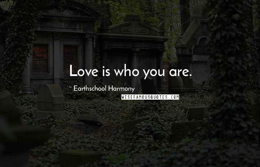 Earthschool Harmony Quotes: Love is who you are.