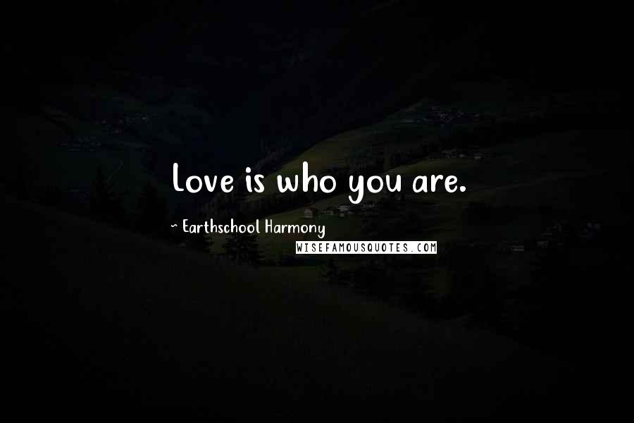 Earthschool Harmony Quotes: Love is who you are.