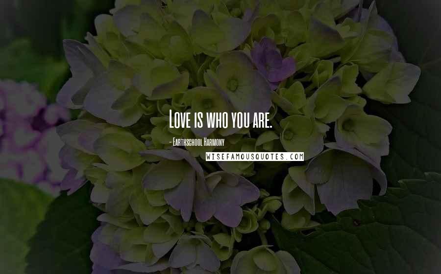 Earthschool Harmony Quotes: Love is who you are.