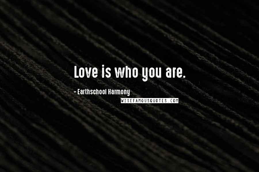 Earthschool Harmony Quotes: Love is who you are.