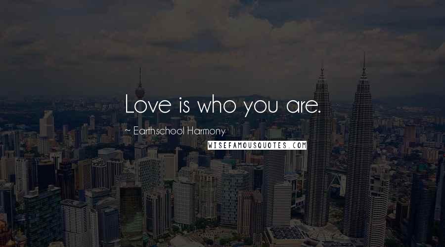 Earthschool Harmony Quotes: Love is who you are.