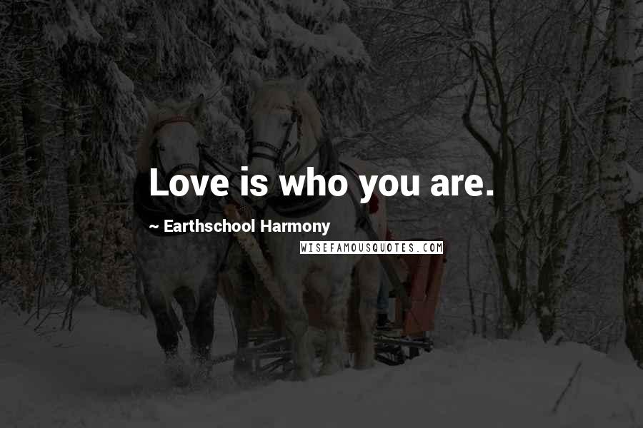 Earthschool Harmony Quotes: Love is who you are.