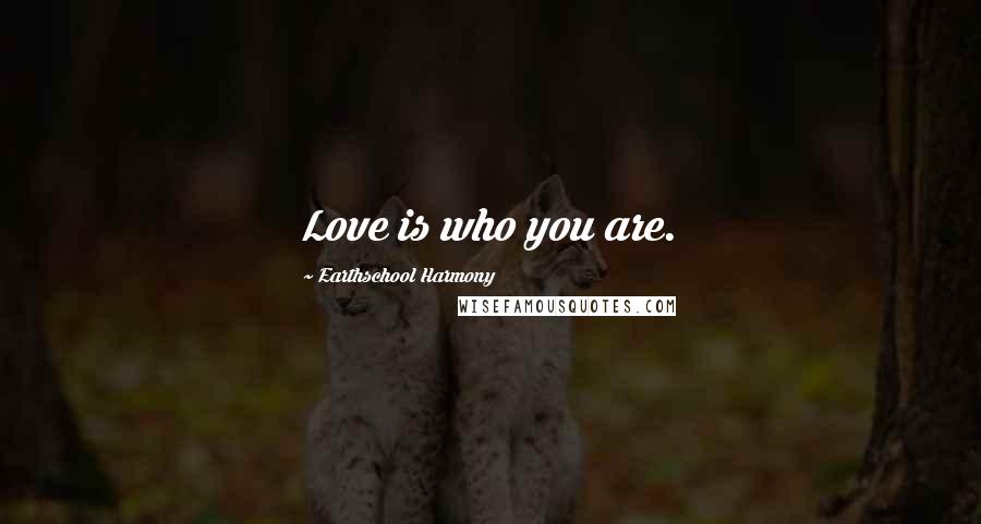 Earthschool Harmony Quotes: Love is who you are.