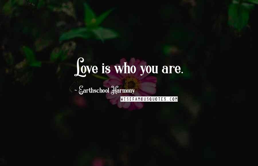 Earthschool Harmony Quotes: Love is who you are.