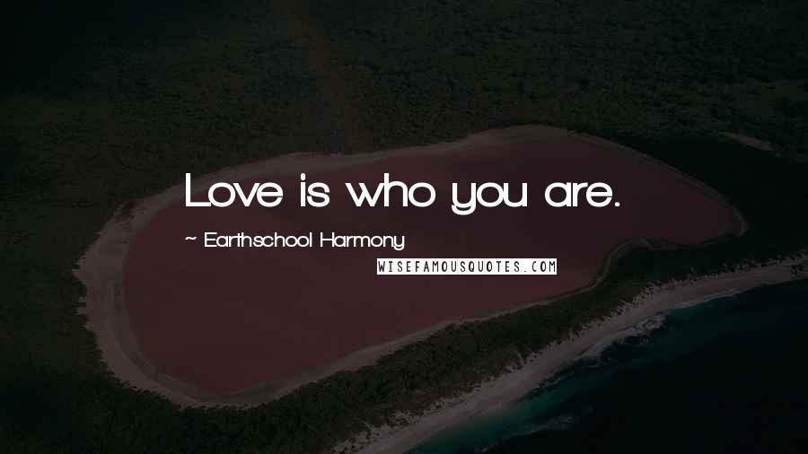 Earthschool Harmony Quotes: Love is who you are.