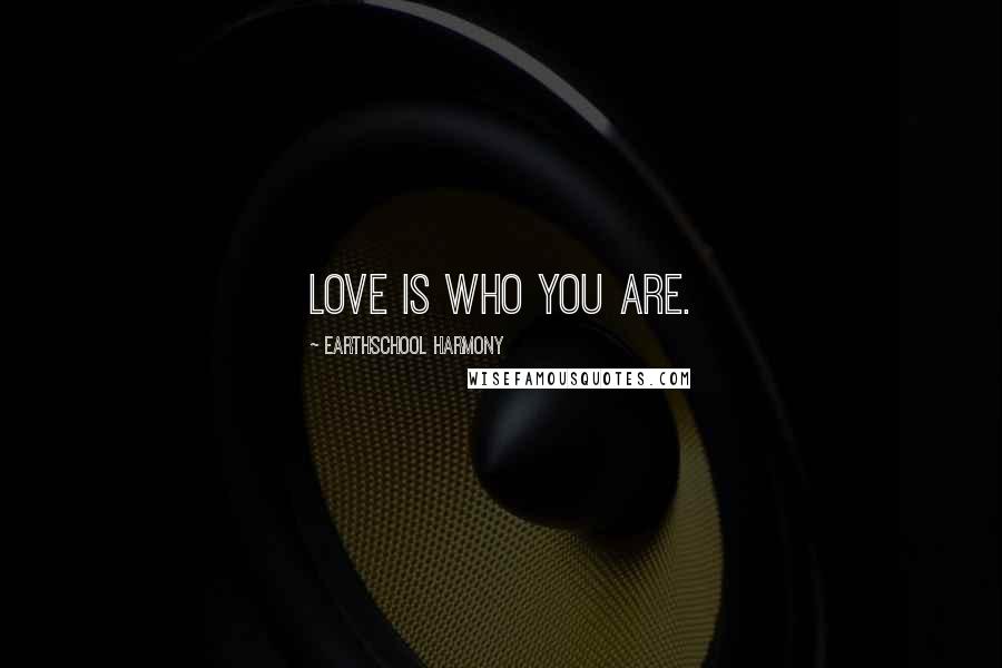 Earthschool Harmony Quotes: Love is who you are.