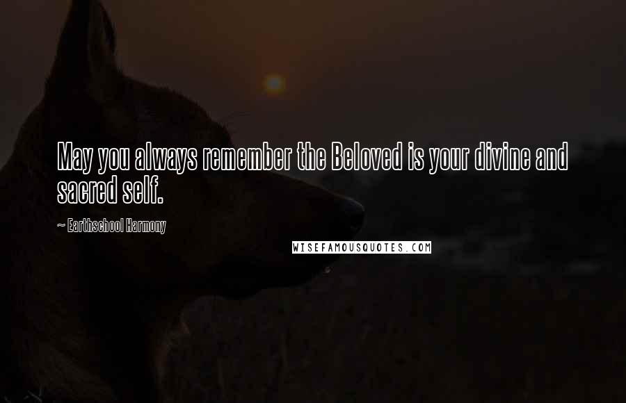 Earthschool Harmony Quotes: May you always remember the Beloved is your divine and sacred self.