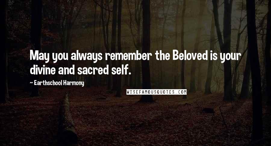 Earthschool Harmony Quotes: May you always remember the Beloved is your divine and sacred self.