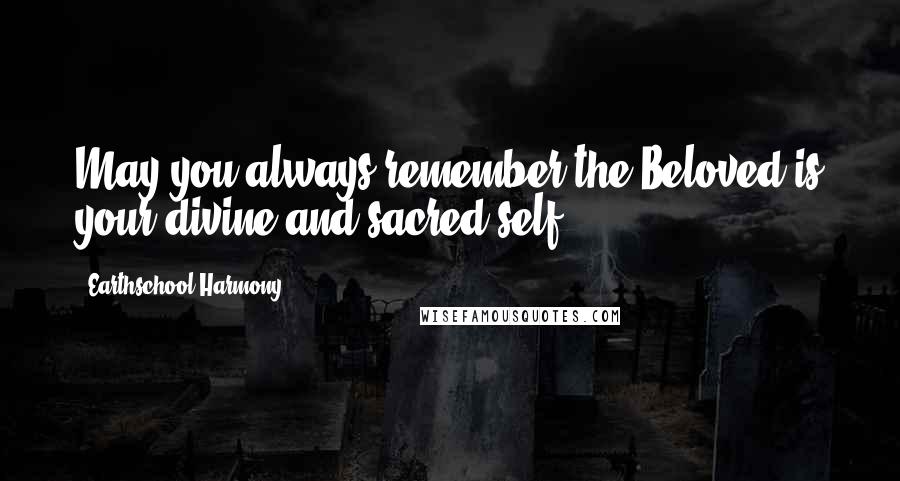 Earthschool Harmony Quotes: May you always remember the Beloved is your divine and sacred self.