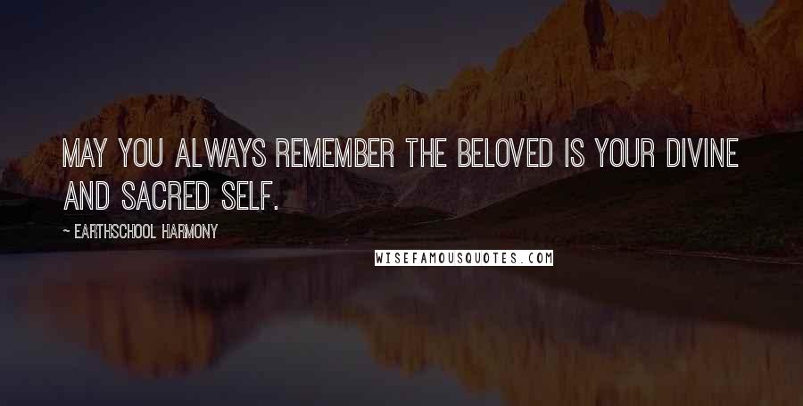 Earthschool Harmony Quotes: May you always remember the Beloved is your divine and sacred self.