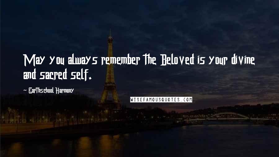 Earthschool Harmony Quotes: May you always remember the Beloved is your divine and sacred self.