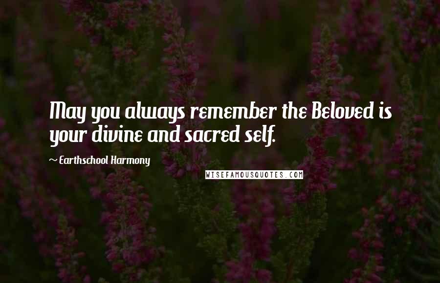 Earthschool Harmony Quotes: May you always remember the Beloved is your divine and sacred self.