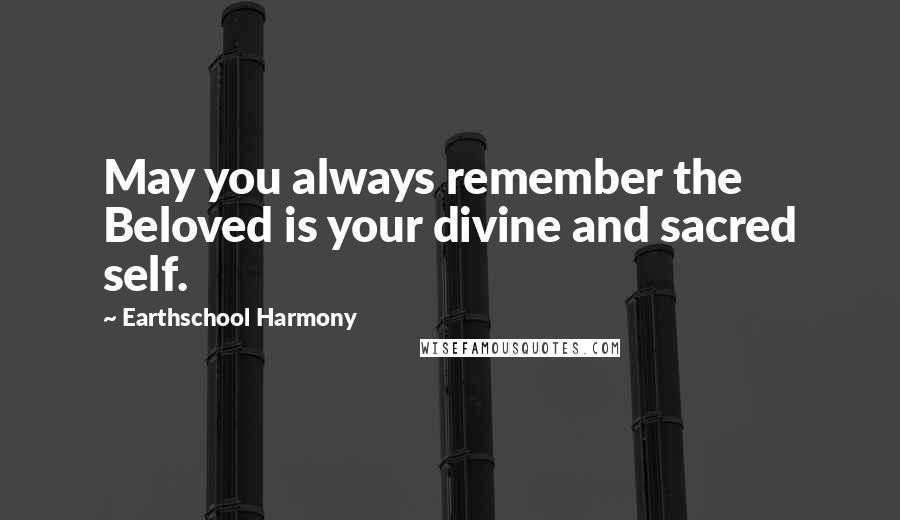 Earthschool Harmony Quotes: May you always remember the Beloved is your divine and sacred self.