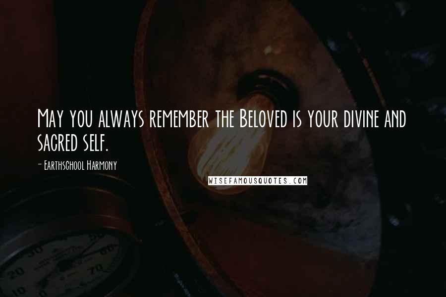Earthschool Harmony Quotes: May you always remember the Beloved is your divine and sacred self.