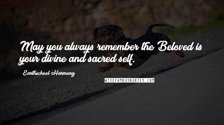Earthschool Harmony Quotes: May you always remember the Beloved is your divine and sacred self.