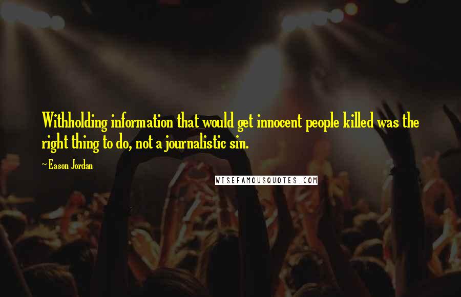 Eason Jordan Quotes: Withholding information that would get innocent people killed was the right thing to do, not a journalistic sin.