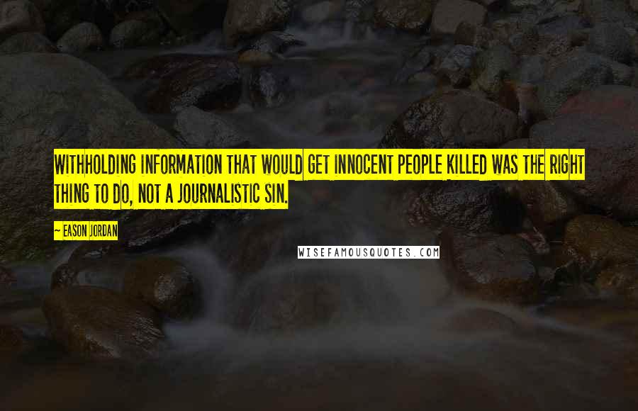 Eason Jordan Quotes: Withholding information that would get innocent people killed was the right thing to do, not a journalistic sin.