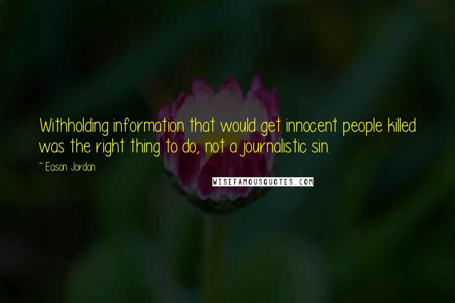 Eason Jordan Quotes: Withholding information that would get innocent people killed was the right thing to do, not a journalistic sin.