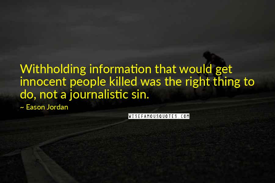 Eason Jordan Quotes: Withholding information that would get innocent people killed was the right thing to do, not a journalistic sin.