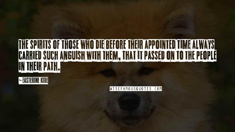 Easterine Kire Quotes: The spirits of those who die before their appointed time always carried such anguish with them, that it passed on to the people in their path.