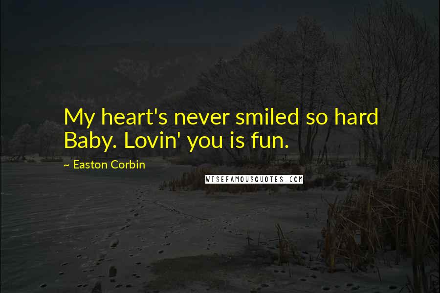 Easton Corbin Quotes: My heart's never smiled so hard Baby. Lovin' you is fun.