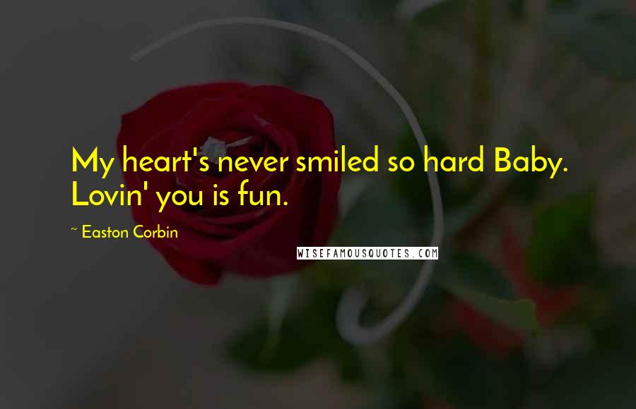 Easton Corbin Quotes: My heart's never smiled so hard Baby. Lovin' you is fun.