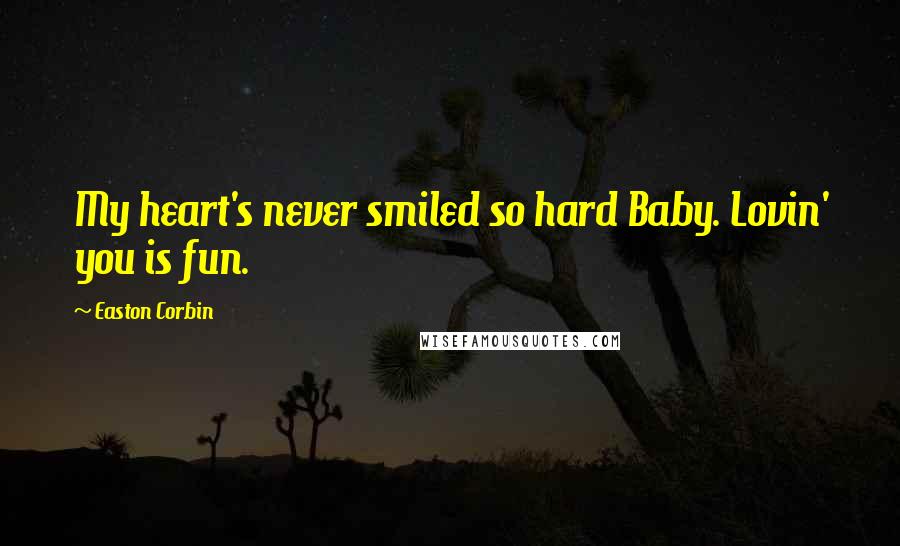 Easton Corbin Quotes: My heart's never smiled so hard Baby. Lovin' you is fun.