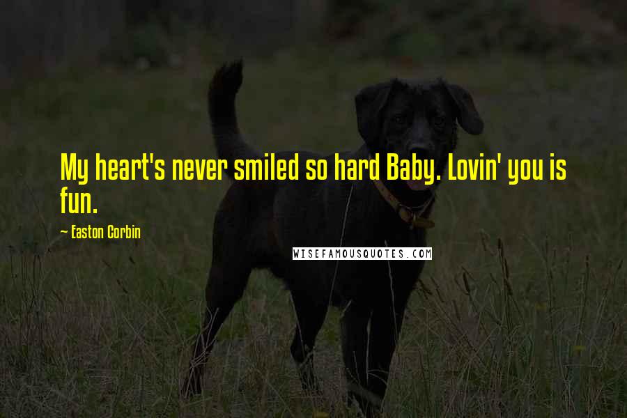 Easton Corbin Quotes: My heart's never smiled so hard Baby. Lovin' you is fun.
