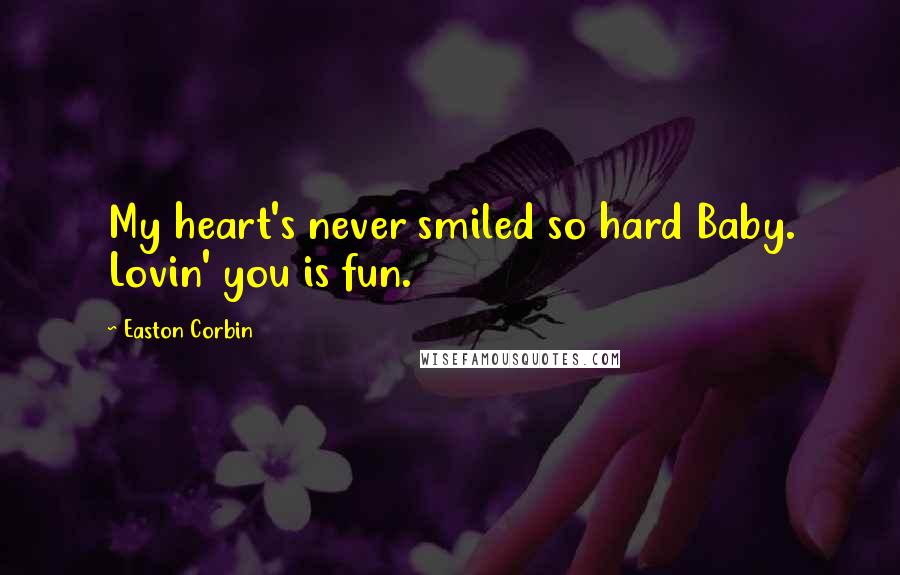 Easton Corbin Quotes: My heart's never smiled so hard Baby. Lovin' you is fun.