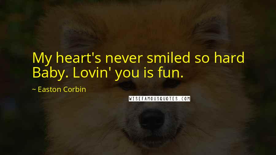 Easton Corbin Quotes: My heart's never smiled so hard Baby. Lovin' you is fun.