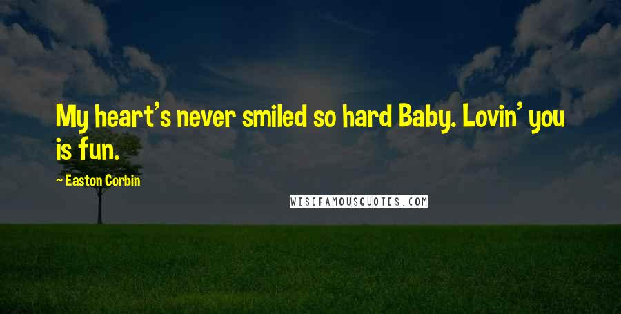 Easton Corbin Quotes: My heart's never smiled so hard Baby. Lovin' you is fun.