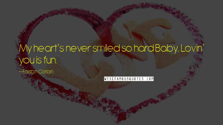 Easton Corbin Quotes: My heart's never smiled so hard Baby. Lovin' you is fun.