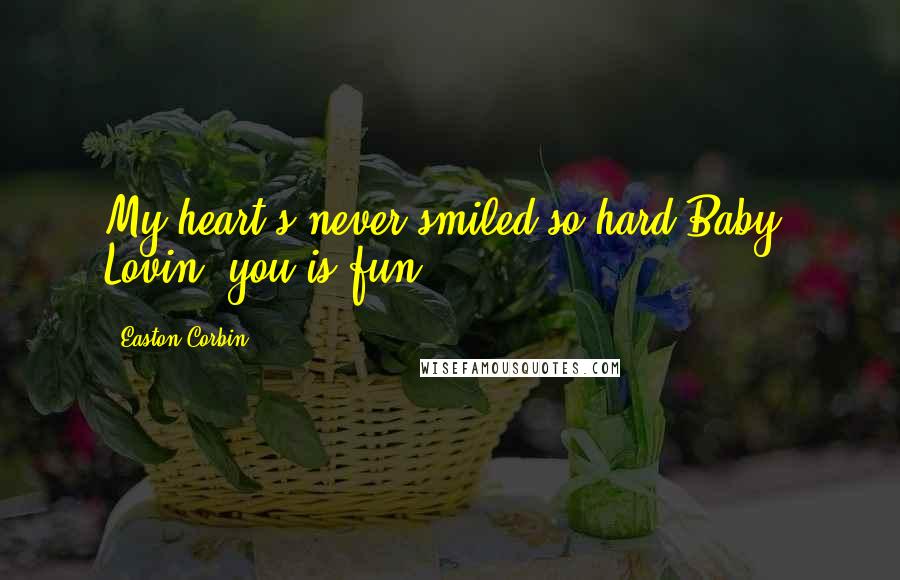 Easton Corbin Quotes: My heart's never smiled so hard Baby. Lovin' you is fun.