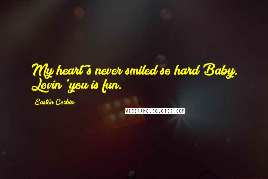 Easton Corbin Quotes: My heart's never smiled so hard Baby. Lovin' you is fun.