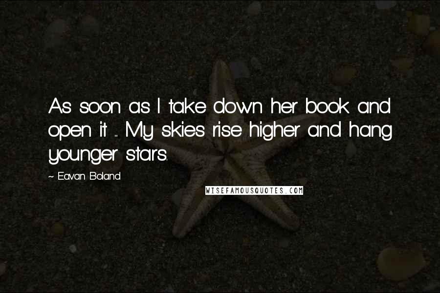 Eavan Boland Quotes: As soon as I take down her book and open it ... My skies rise higher and hang younger stars.