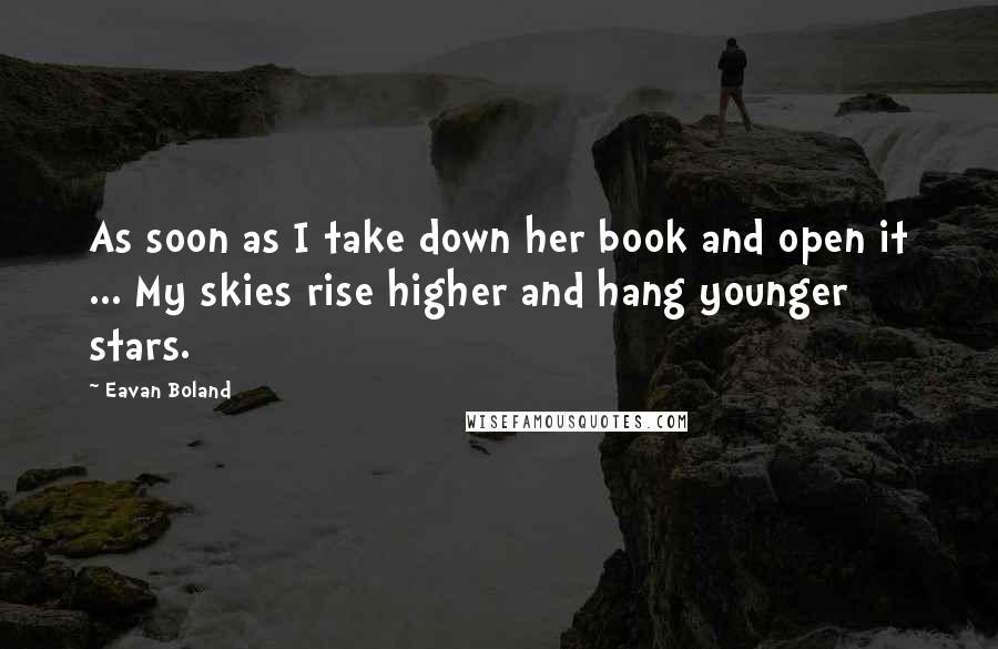 Eavan Boland Quotes: As soon as I take down her book and open it ... My skies rise higher and hang younger stars.