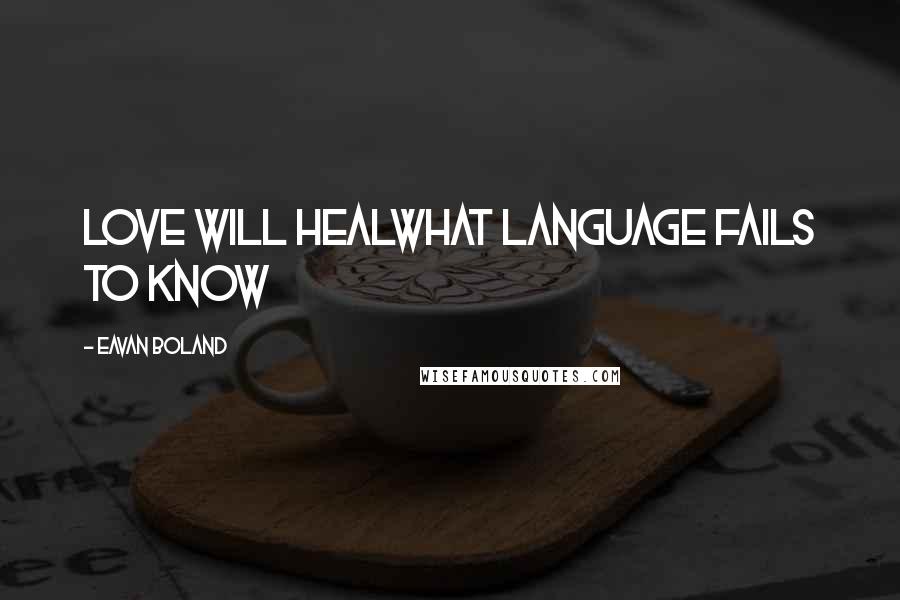 Eavan Boland Quotes: Love will healWhat language fails to know