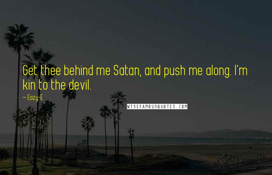 Eazy-E Quotes: Get thee behind me Satan, and push me along. I'm kin to the devil.