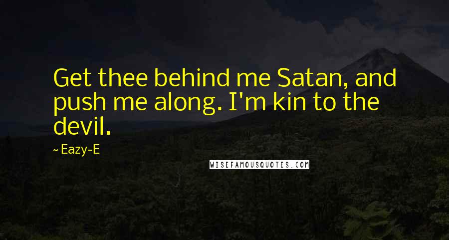 Eazy-E Quotes: Get thee behind me Satan, and push me along. I'm kin to the devil.